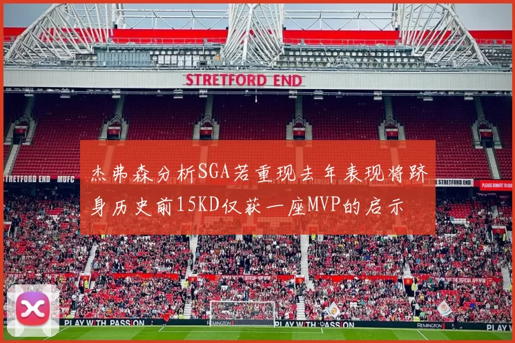 杰弗森分析SGA若重现去年表现将跻身历史前15KD仅获一座MVP的启示