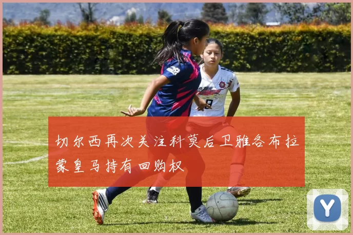 切尔西再次关注科莫后卫雅各布拉蒙皇马持有回购权