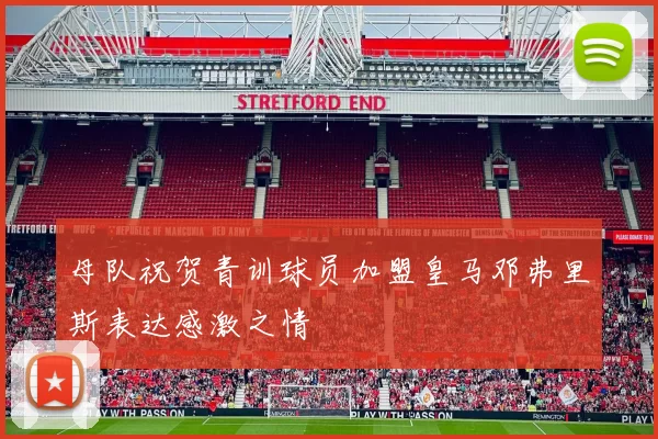 母队祝贺青训球员加盟皇马邓弗里斯表达感激之情
