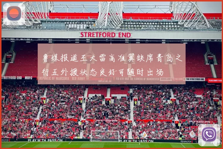 鲁媒报道王大雷高准翼缺席青岛之行五外援状态良好可随时出场