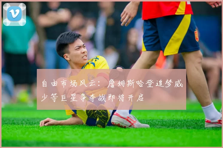 自由市场风云：詹姆斯哈登追梦威少等巨星争夺战即将开启