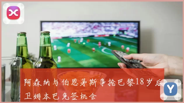 阿森纳与伯恩茅斯争抢巴黎18岁后卫姆本巴免签机会