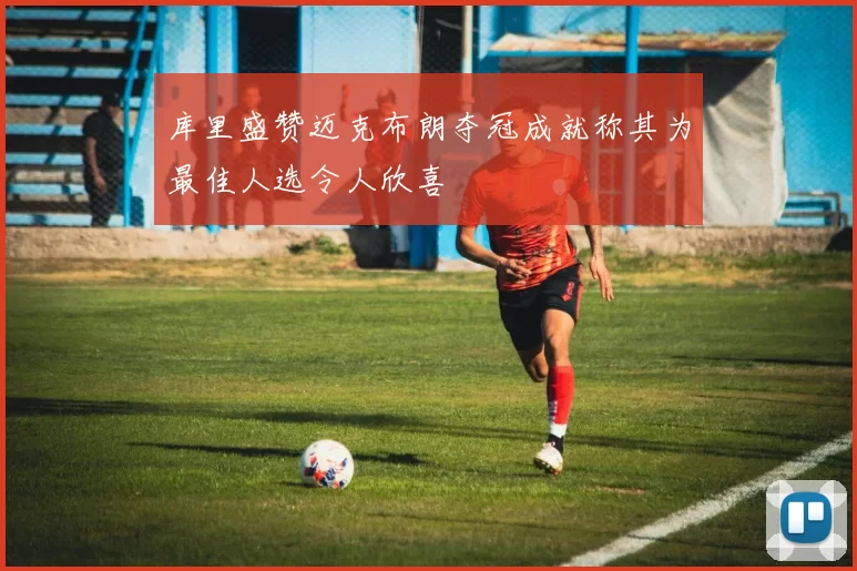 库里盛赞迈克布朗夺冠成就称其为最佳人选令人欣喜