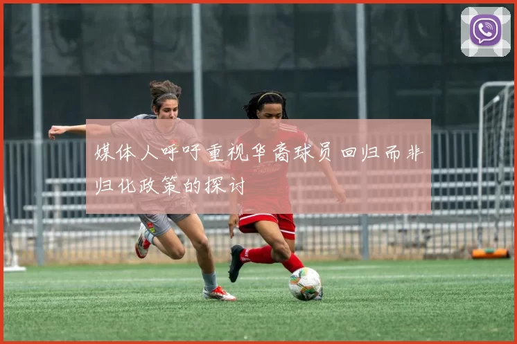媒体人呼吁重视华裔球员回归而非归化政策的探讨