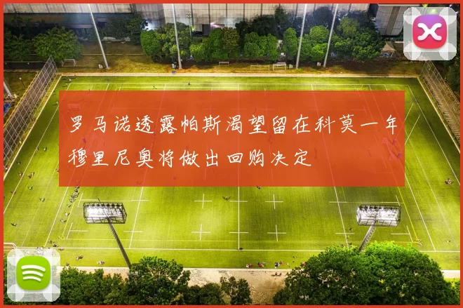 罗马诺透露帕斯渴望留在科莫一年穆里尼奥将做出回购决定