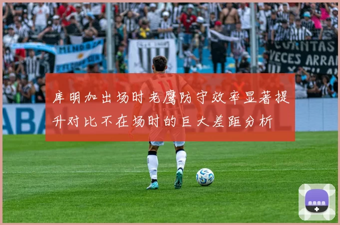库明加出场时老鹰防守效率显著提升对比不在场时的巨大差距分析