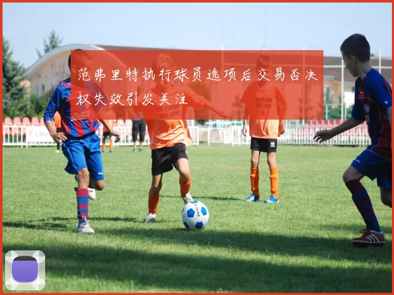 范弗里特执行球员选项后交易否决权失效引发关注