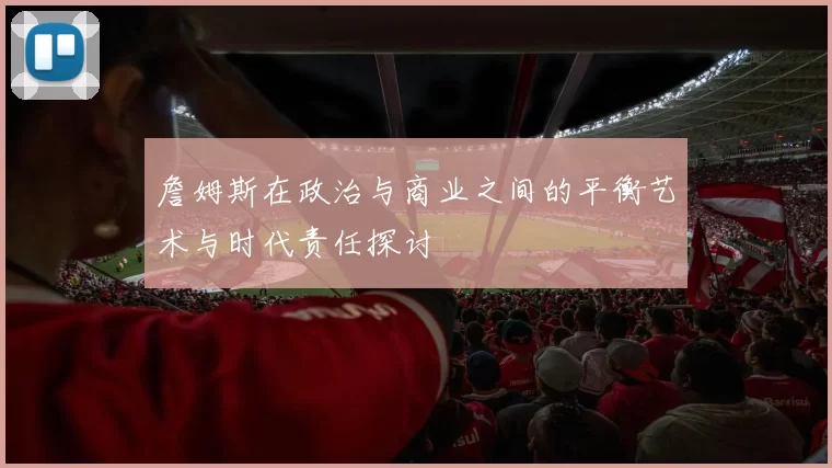詹姆斯在政治与商业之间的平衡艺术与时代责任探讨