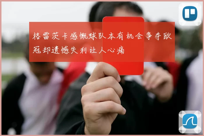 格雷茨卡感慨球队本有机会争夺欧冠却遗憾失利让人心痛