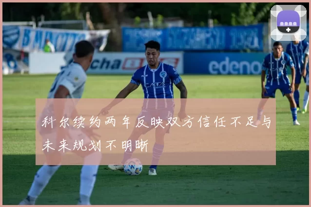 科尔续约两年反映双方信任不足与未来规划不明晰
